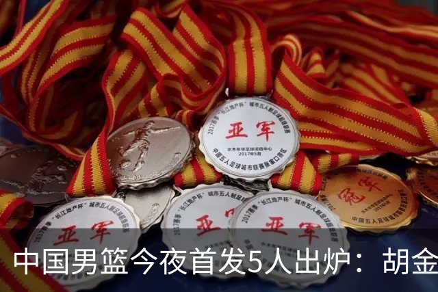 中国男篮今夜首发5人出炉：胡金秋+李弘权+王俊杰+赵继伟+廖三宁