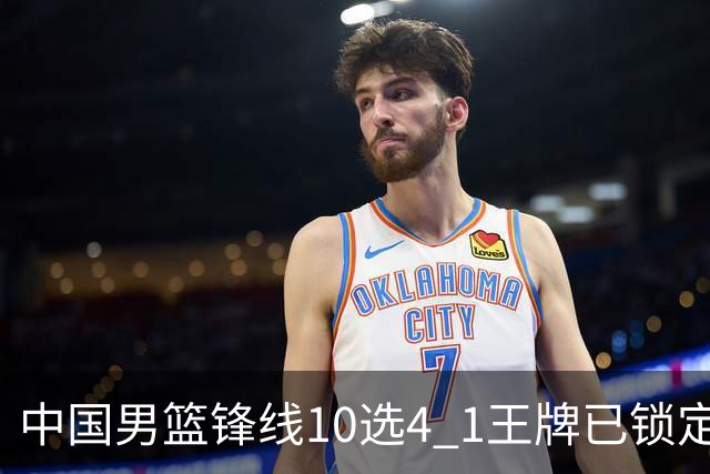 中国男篮锋线10选4 1王牌已锁定 2大常客或意外落选 郭士强要变招