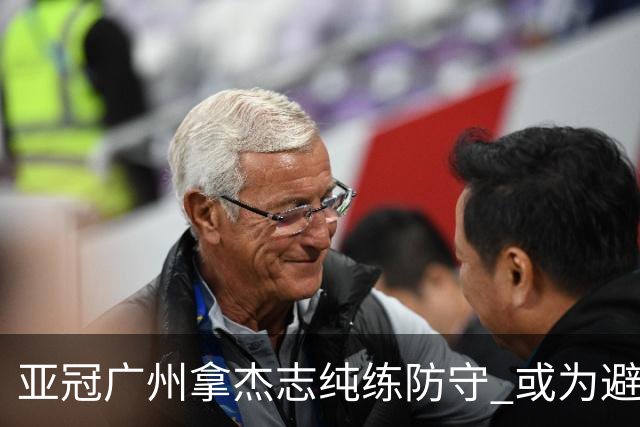 亚冠广州拿杰志纯练防守 或为避免重蹈国安覆辙？