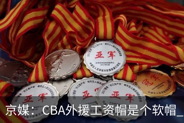 京媒：CBA外援工资帽是个软帽 超了只需额外缴纳调节费 并不违规