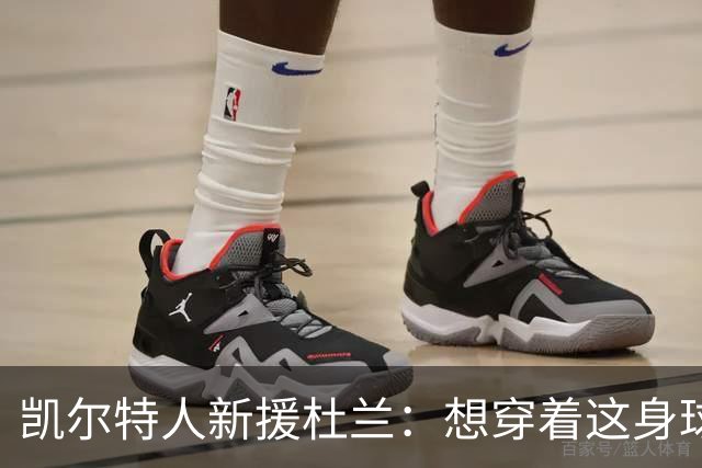 凯尔特人新援杜兰：想穿着这身球衣进更多球