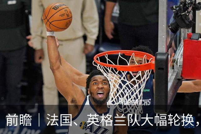 前瞻｜法国、英格兰队大幅轮换，无碍姆巴佩争夺金靴