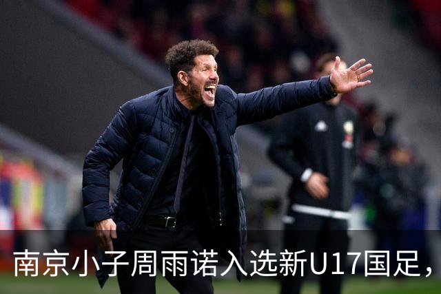 南京小子周雨诺入选新U17国足，8月初战阿森纳
