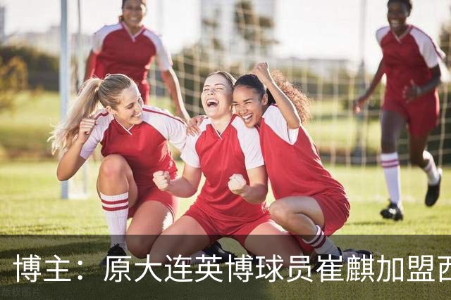 博主：原大连英博球员崔麒加盟西班牙第7级别帕拉莫斯俱乐部