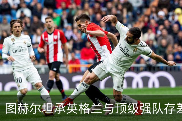 图赫尔坦承英格兰与顶级强队存"差距"，阿森纳因赖斯超负荷与萨卡谜案成世界杯最大输家
