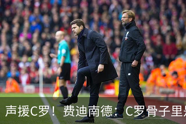 声援C罗！费迪南德：C罗骨子里是团队型球员，挨骂因他是性情中人