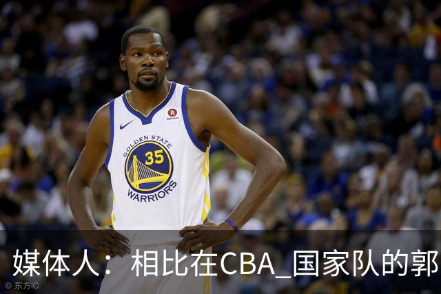 媒体人：相比在CBA 国家队的郭士强指导对崔永熙来说更适合