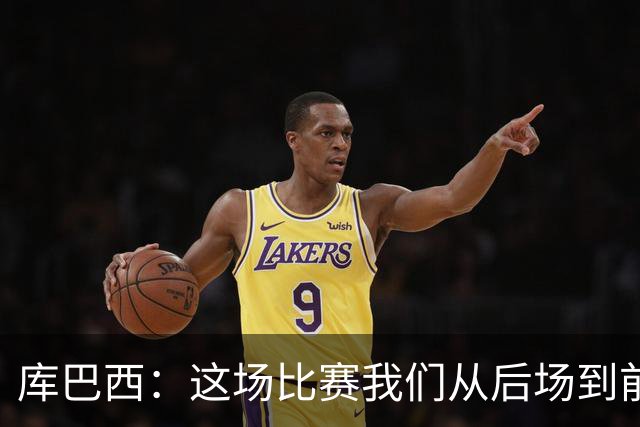 库巴西：这场比赛我们从后场到前场都发挥出色，完全压制了对手