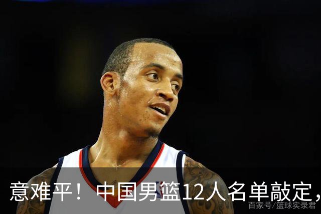 意难平！中国男篮12人名单敲定，多人高光无缘，最大遗珠太可惜