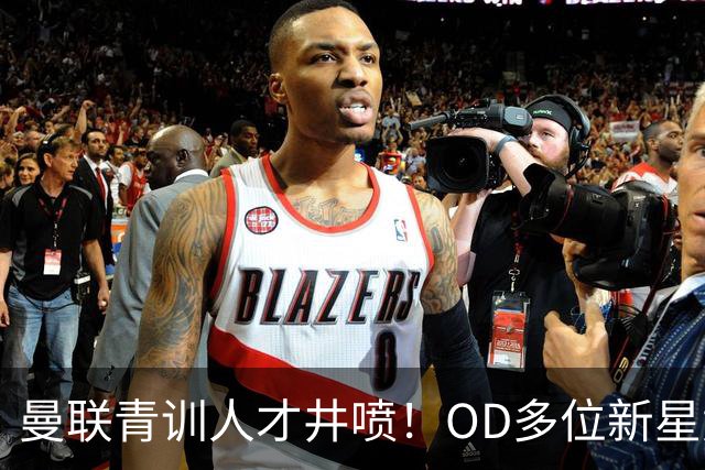 曼联青训人才井喷！OD多位新星竞争一线队，外租计划同步启动