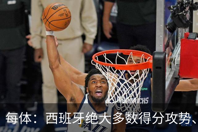 每体：西班牙绝大多数得分攻势、前场组织，源头都来自于亚马尔