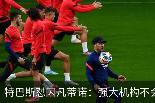 特巴斯怼因凡蒂诺：强大机构不会诋毁质疑的人，而是会回应问题