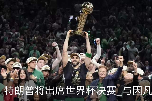 特朗普将出席世界杯决赛 与因凡蒂诺一起颁奖