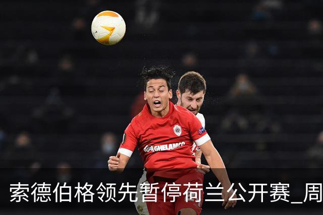索德伯格领先暂停荷兰公开赛 周彦含晋级机会大
