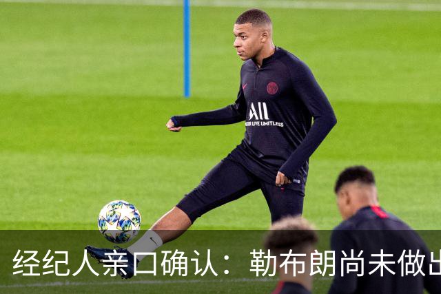 经纪人亲口确认：勒布朗尚未做出决定，没有时间表