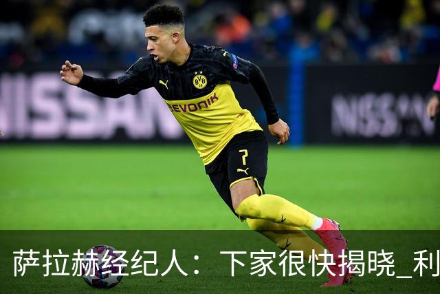 萨拉赫经纪人：下家很快揭晓 利物浦新帅：找不到能替代他的人