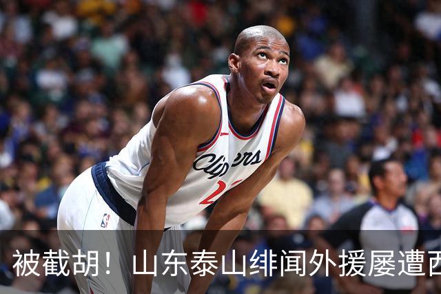 被截胡！山东泰山绯闻外援屡遭西甲豪门争抢，夏窗换外援再度落空