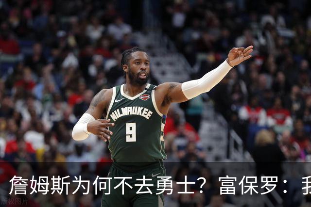 詹姆斯为何不去勇士？富保罗：我说了不算，让他自己决定吧