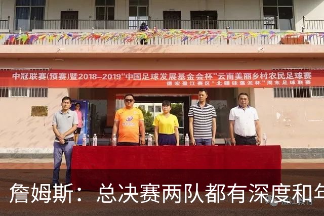 詹姆斯：总决赛两队都有深度和年轻人 这是现在联盟的生存法则