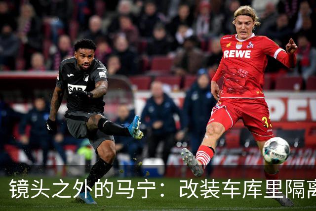 镜头之外的马宁：改装车库里隔离训练 处事谨慎寂寞坚守