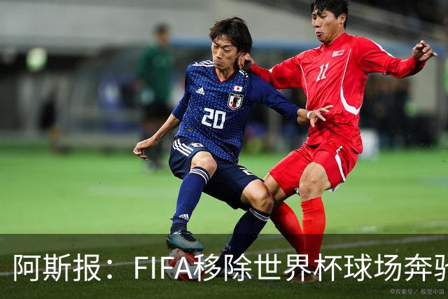 阿斯报：FIFA移除世界杯球场奔驰标志失败，因标志已融入球场结构