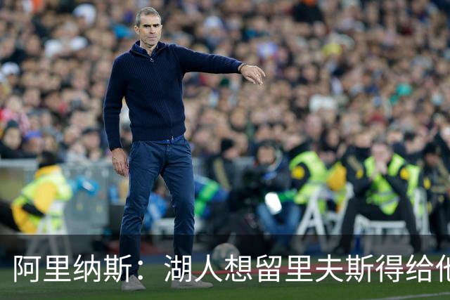 阿里纳斯：湖人想留里夫斯得给他阴阳合同 按规矩办事就会吃亏