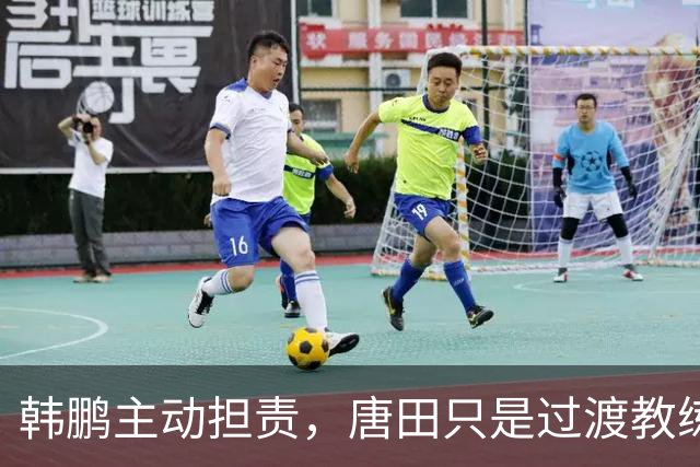 韩鹏主动担责，唐田只是过渡教练，泰山队新帅上任三把火，先战海港试水